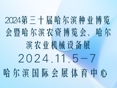 2024第三十届哈尔滨种业博览会暨哈尔滨农资博览会、哈尔滨农业机械设备展
